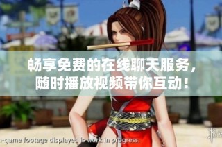 畅享免费的在线聊天服务，随时播放视频带你互动！