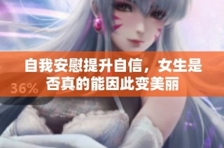 自我安慰提升自信，女生是否真的能因此变美丽