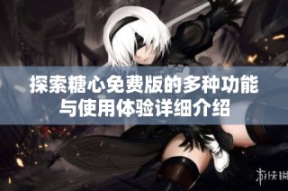探索糖心免费版的多种功能与使用体验详细介绍