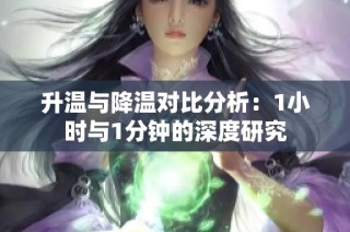 升温与降温对比分析：1小时与1分钟的深度研究