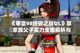 《拳皇98终极之战OL》草薙家族父子实力全面解析与对比
