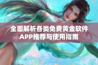 全面解析各类免费黄金软件APP推荐与使用指南
