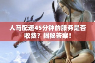 人马配速45分钟的服务是否收费？揭秘答案！