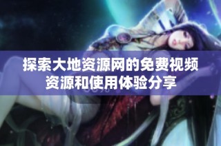 探索大地资源网的免费视频资源和使用体验分享