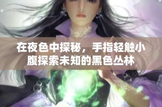 在夜色中探秘，手指轻触小腹探索未知的黑色丛林