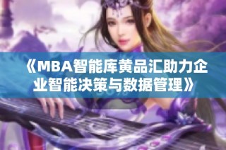 《MBA智能库黄品汇助力企业智能决策与数据管理》
