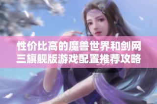 性价比高的魔兽世界和剑网三旗舰版游戏配置推荐攻略