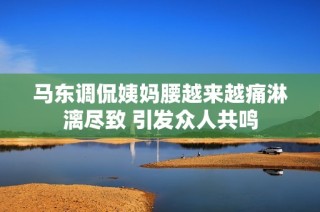 马东调侃姨妈腰越来越痛淋漓尽致 引发众人共鸣