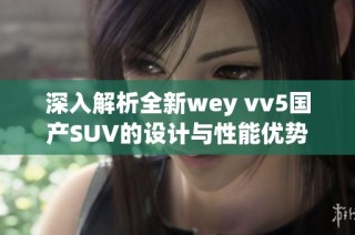 深入解析全新wey vv5国产SUV的设计与性能优势