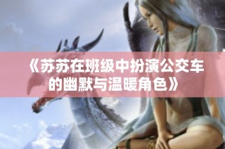 《苏苏在班级中扮演公交车的幽默与温暖角色》