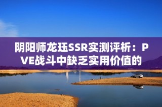 阴阳师龙珏SSR实测评析：PVE战斗中缺乏实用价值的原因探讨