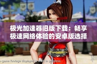 极光加速器旧版下载：畅享极速网络体验的安卓版选择