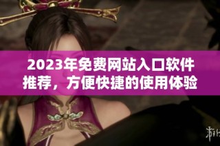 2023年免费网站入口软件推荐，方便快捷的使用体验