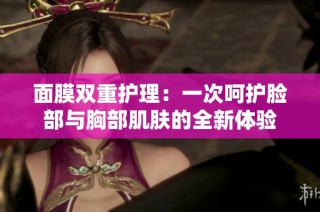 面膜双重护理：一次呵护脸部与胸部肌肤的全新体验
