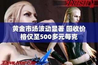 黄金市场波动显著 回收价格仅至500多元每克