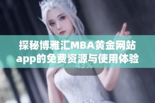 探秘博雅汇MBA黄金网站app的免费资源与使用体验