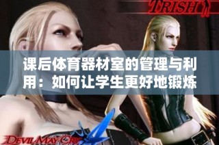 课后体育器材室的管理与利用：如何让学生更好地锻炼身体