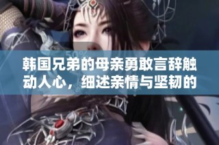 韩国兄弟的母亲勇敢言辞触动人心，细述亲情与坚韧的力量
