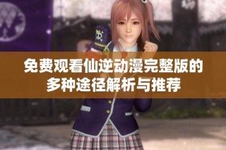 免费观看仙逆动漫完整版的多种途径解析与推荐