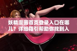 妖精漫画首页登录入口在哪儿？详细指引帮助你找到入口