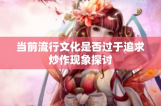 当前流行文化是否过于追求炒作现象探讨