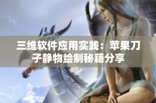 三维软件应用实践：苹果刀子静物绘制秘籍分享