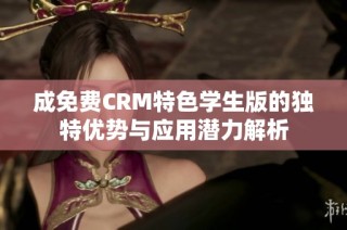 成免费CRM特色学生版的独特优势与应用潜力解析