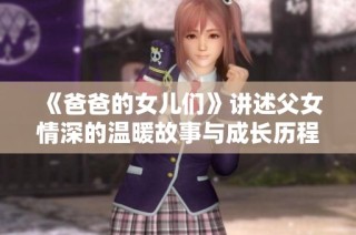 《爸爸的女儿们》讲述父女情深的温暖故事与成长历程