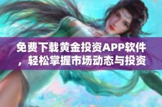 免费下载黄金投资APP软件，轻松掌握市场动态与投资机会
