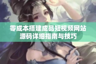 零成本搭建成品短视频网站源码详细指南与技巧
