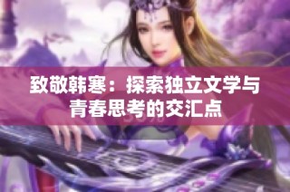 致敬韩寒：探索独立文学与青春思考的交汇点