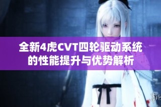 全新4虎CVT四轮驱动系统的性能提升与优势解析