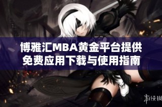 博雅汇MBA黄金平台提供免费应用下载与使用指南