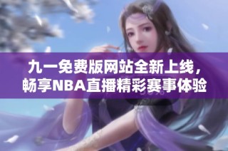 九一免费版网站全新上线，畅享NBA直播精彩赛事体验
