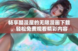畅享酷漫屋的无限漫画下载，轻松免费观看精彩内容