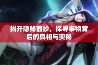 揭开隐秘面纱，探寻事物背后的真相与奥秘