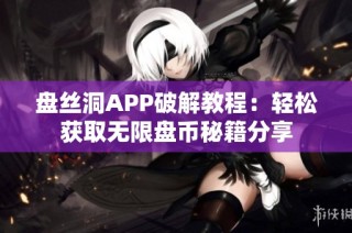 盘丝洞APP破解教程：轻松获取无限盘币秘籍分享