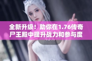 全新升级！助你在1.76传奇尸王殿中提升战力和参与度