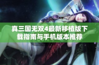 真三国无双4最新移植版下载指南与手机版本推荐