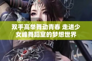 双手高举舞动青春 走进少女峰舞蹈室的梦想世界