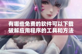 有哪些免费的软件可以下载破解应用程序的工具和方法
