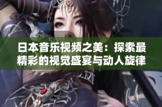 日本音乐视频之美：探索最精彩的视觉盛宴与动人旋律