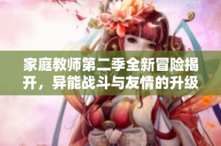 家庭教师第二季全新冒险揭开，异能战斗与友情的升级之旅