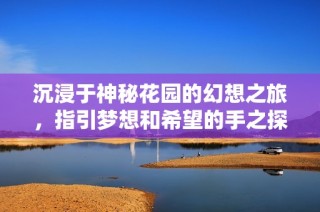 沉浸于神秘花园的幻想之旅，指引梦想和希望的手之探索