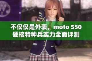 不仅仅是外表，moto S50硬核特种兵实力全面评测