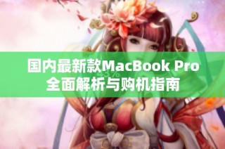 国内最新款MacBook Pro全面解析与购机指南