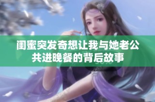 闺蜜突发奇想让我与她老公共进晚餐的背后故事