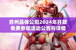 苏州晶体公司2024年开放免费参观活动公告与详情