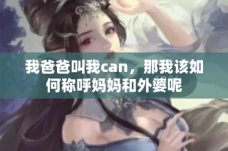 我爸爸叫我can，那我该如何称呼妈妈和外婆呢