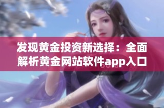 发现黄金投资新选择：全面解析黄金网站软件app入口